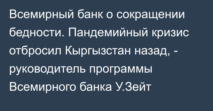 Всемирный банк о сокращении бедности. Пандемийный кризис отбросил Кыргызстан назад, - руководитель программы Всемирного банка У.Зейт