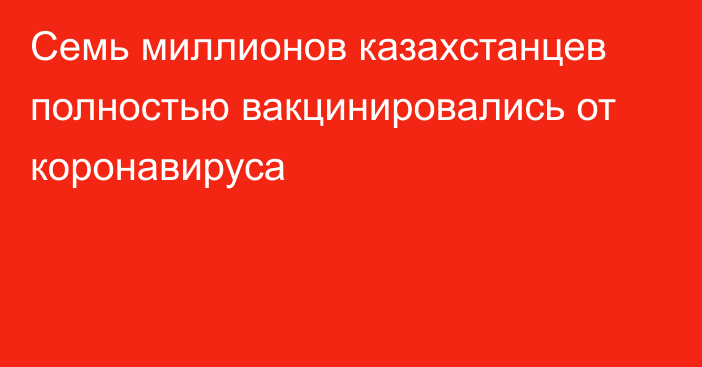 Семь миллионов казахстанцев полностью вакцинировались от коронавируса