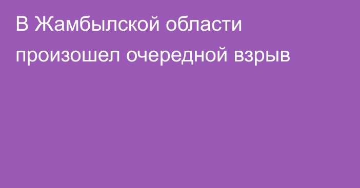 В Жамбылской области произошел очередной взрыв