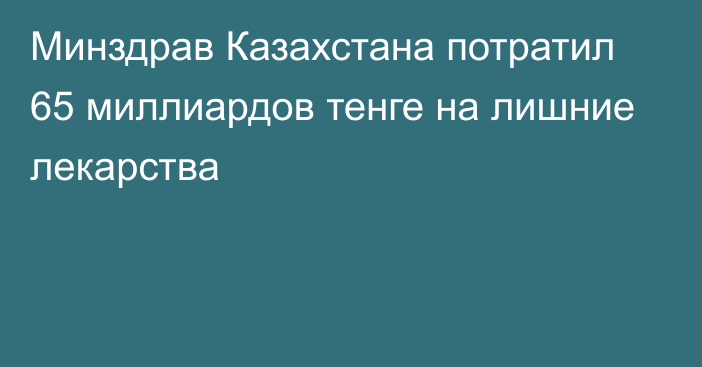 Минздрав Казахстана потратил 65 миллиардов тенге на лишние лекарства