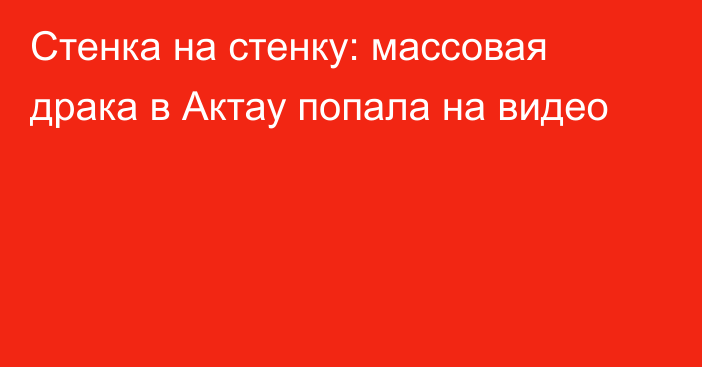 Стенка на стенку: массовая драка в Актау попала на видео