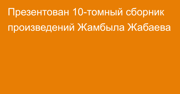 Презентован 10-томный сборник произведений Жамбыла Жабаева