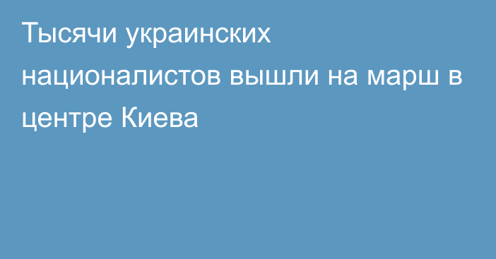 Тысячи украинских националистов вышли на марш в центре Киева