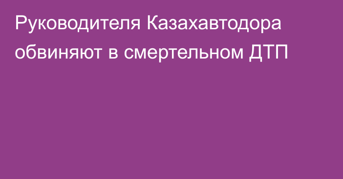 Руководителя Казахавтодора обвиняют в смертельном ДТП