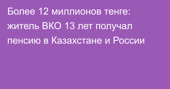 Более 12 миллионов тенге: житель ВКО 13 лет получал пенсию в Казахстане и России