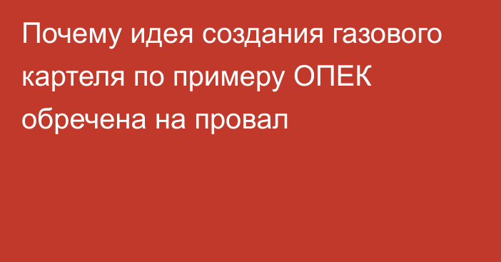 Почему идея создания газового картеля по примеру ОПЕК обречена на провал