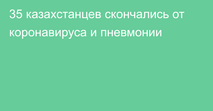 35 казахстанцев скончались от коронавируса и пневмонии