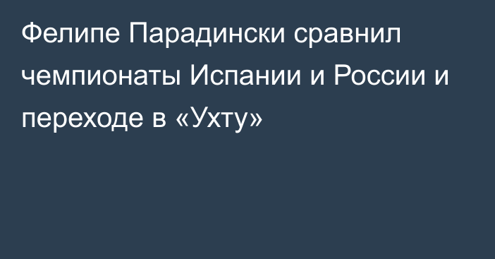 Фелипе Парадински сравнил чемпионаты Испании и России и переходе в «Ухту»