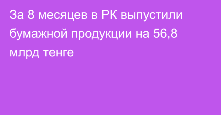 За 8 месяцев в РК выпустили бумажной продукции на 56,8 млрд тенге