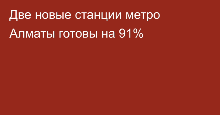 Две новые станции метро Алматы готовы на 91%