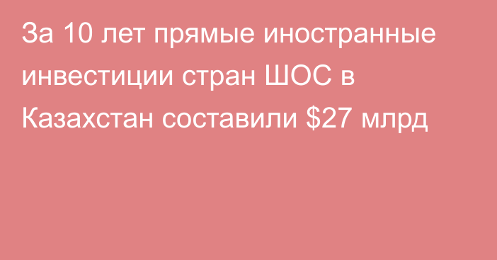 За 10 лет прямые иностранные инвестиции стран ШОС в Казахстан  составили $27 млрд