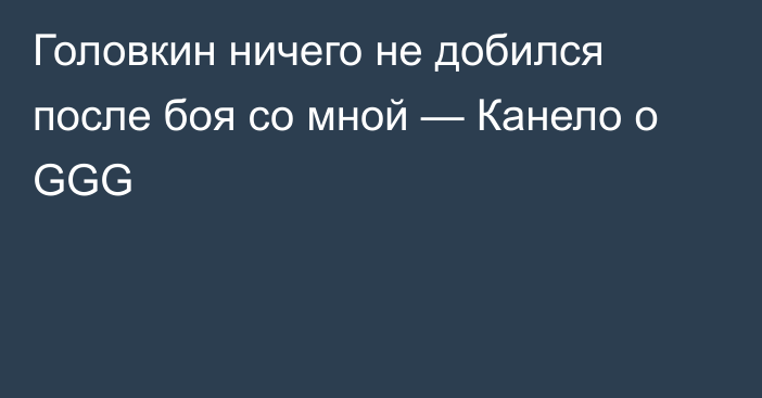 Головкин ничего не добился после боя со мной — Канело о GGG