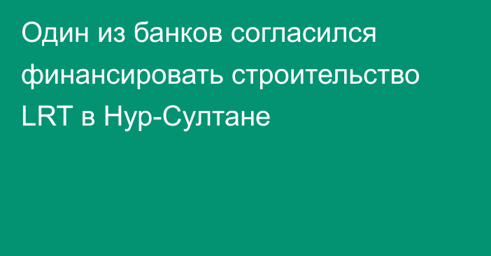 Один из банков согласился финансировать строительство LRT в Нур-Султане