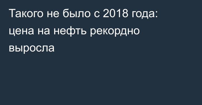 Такого не было с 2018 года: цена на нефть рекордно выросла