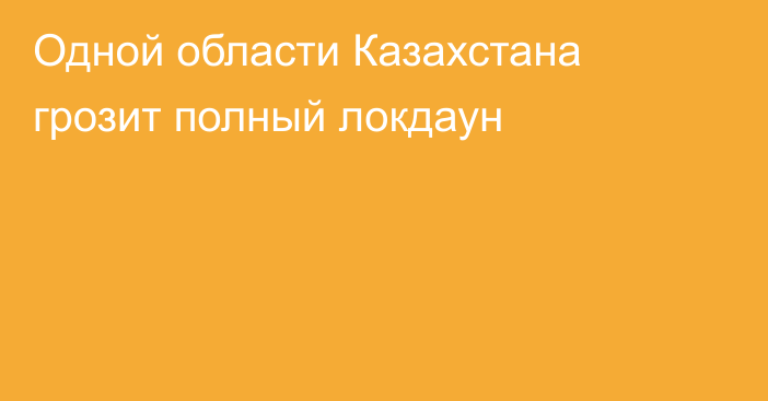 Одной области Казахстана грозит полный локдаун