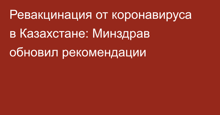 Ревакцинация от коронавируса в Казахстане: Минздрав обновил рекомендации