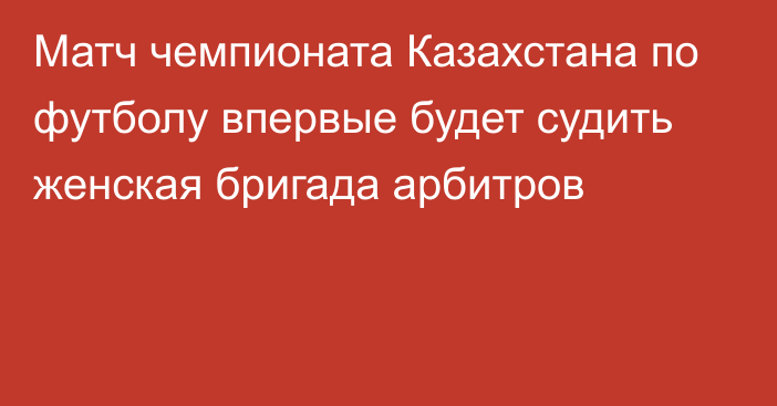 Матч чемпионата Казахстана по футболу впервые будет судить женская бригада арбитров