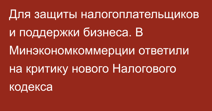 Для защиты налогоплательщиков и поддержки бизнеса. В Минэкономкоммерции ответили на критику нового Налогового кодекса