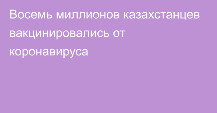 Восемь миллионов казахстанцев вакцинировались от коронавируса