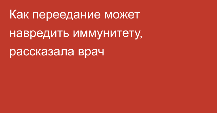 Как переедание может навредить иммунитету, рассказала врач