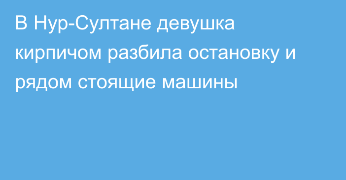 В Нур-Султане девушка кирпичом разбила остановку и рядом стоящие машины