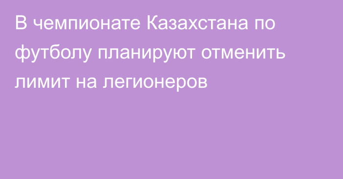 В чемпионате Казахстана по футболу планируют отменить лимит на легионеров