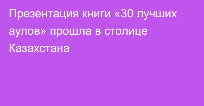 Презентация книги «30 лучших аулов» прошла в столице Казахстана