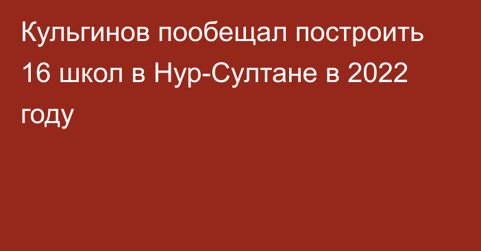 Кульгинов пообещал построить 16 школ в Нур-Султане в 2022 году