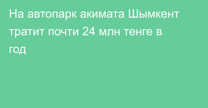 На автопарк акимата Шымкент тратит почти 24 млн тенге в год