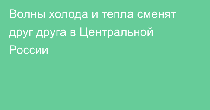 Волны холода и тепла сменят друг друга в Центральной России