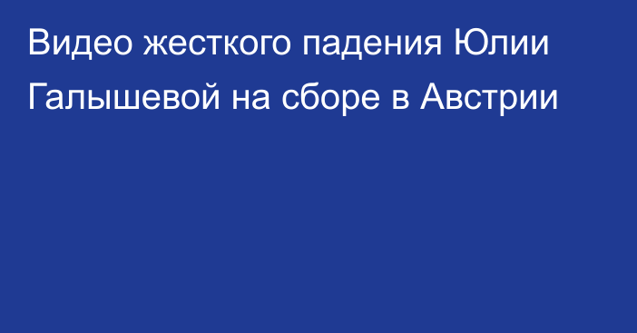 Видео жесткого падения Юлии Галышевой на сборе в Австрии