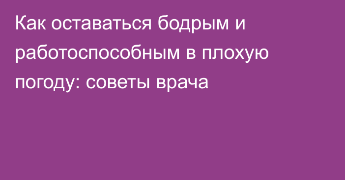 Как оставаться бодрым и работоспособным в плохую погоду: советы врача