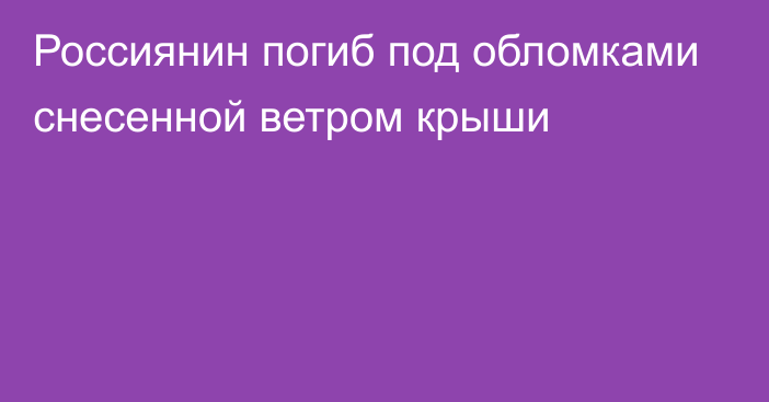 Россиянин погиб под обломками снесенной ветром крыши