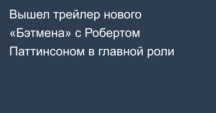 Вышел трейлер нового «Бэтмена» с Робертом Паттинсоном в главной роли