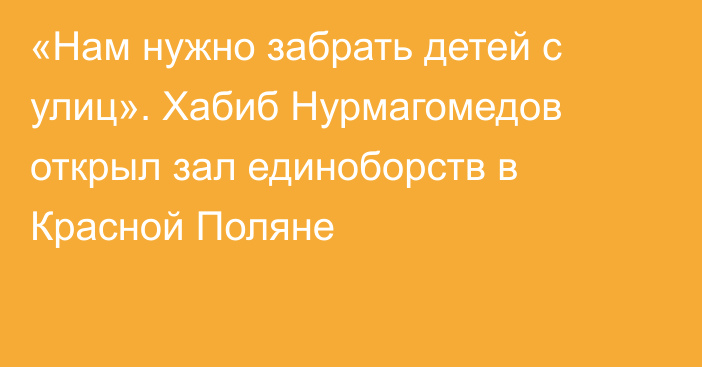 «Нам нужно забрать детей с улиц». Хабиб Нурмагомедов открыл зал единоборств в Красной Поляне