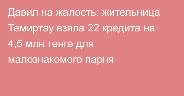 Давил на жалость: жительница Темиртау взяла 22 кредита на 4,5 млн тенге для малознакомого парня