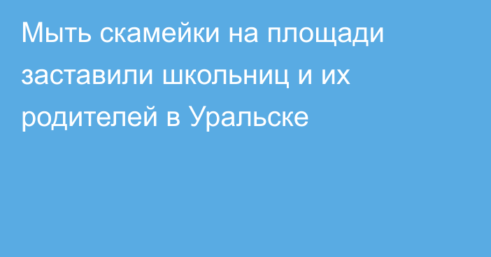 Мыть скамейки на площади заставили школьниц и их родителей в Уральске