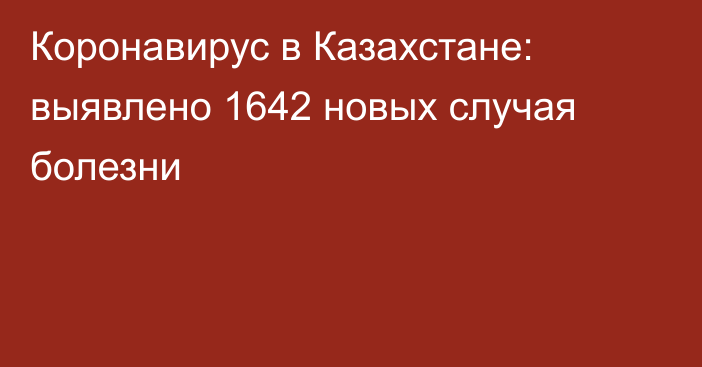 Коронавирус в Казахстане: выявлено 1642 новых случая болезни