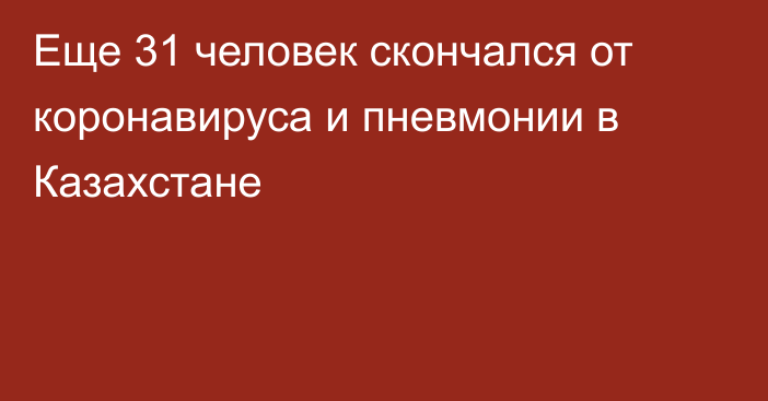 Еще 31 человек скончался от коронавируса и пневмонии в Казахстане