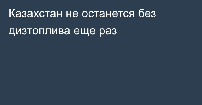 Казахстан не останется без дизтоплива еще раз