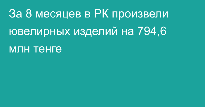 За 8 месяцев в РК произвели ювелирных изделий на 794,6 млн тенге