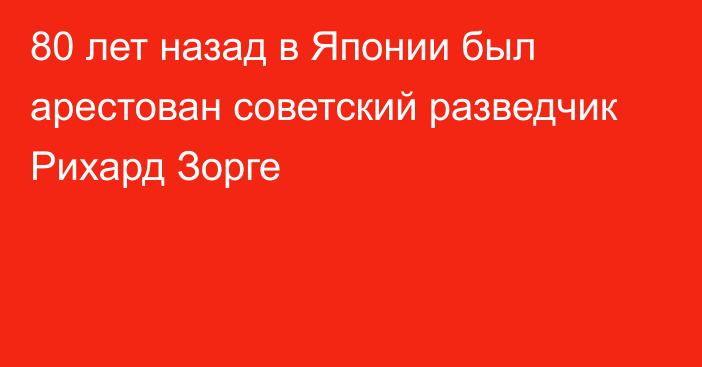 80 лет назад в Японии был арестован советский разведчик Рихард Зорге