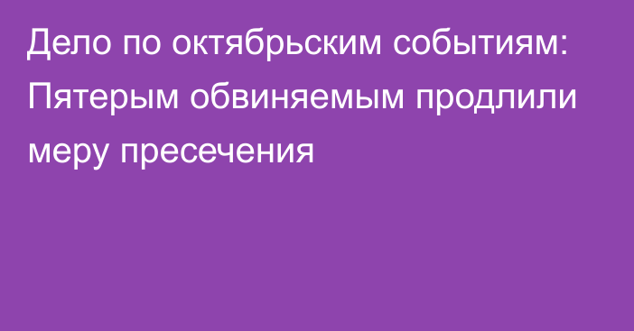 Дело по октябрьским событиям: Пятерым обвиняемым продлили меру пресечения