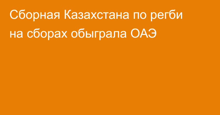 Сборная Казахстана по регби на сборах обыграла ОАЭ