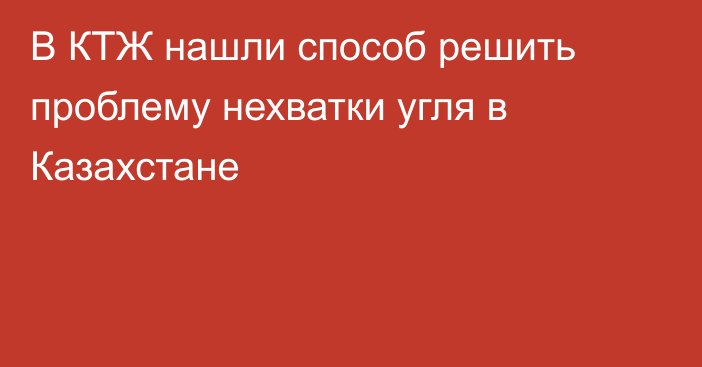 В КТЖ нашли способ решить проблему нехватки угля в Казахстане