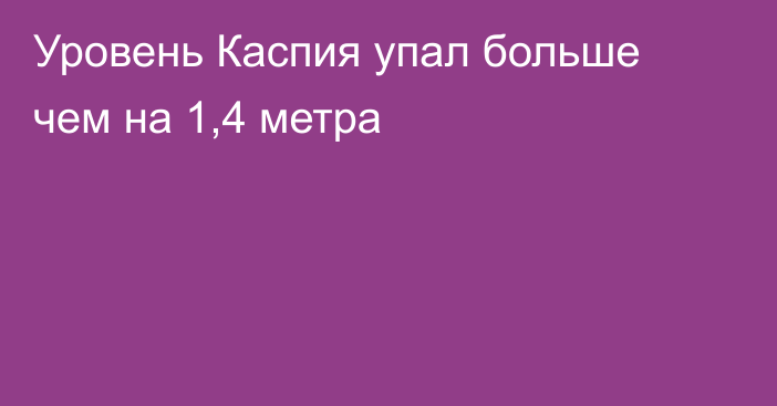 Уровень Каспия упал больше чем на 1,4 метра