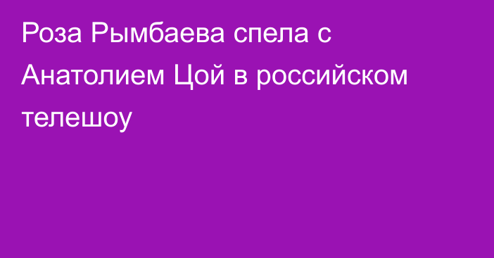 Роза Рымбаева спела с Анатолием Цой в российском телешоу