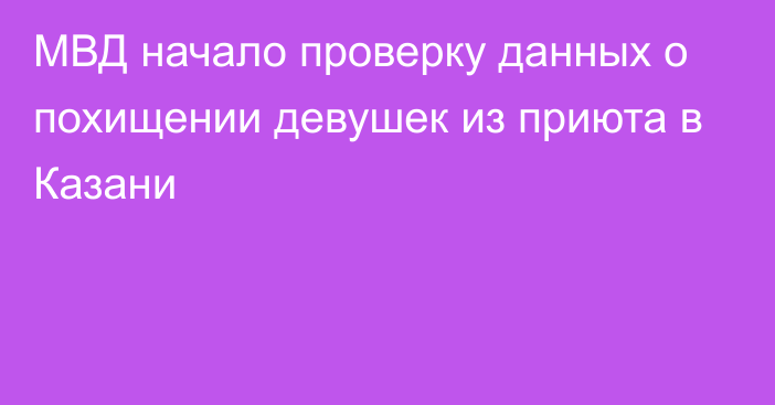 МВД начало проверку данных о похищении девушек из приюта в Казани