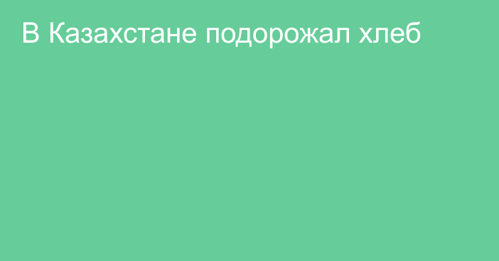 В Казахстане подорожал хлеб