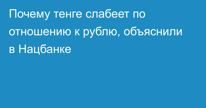 Почему тенге слабеет по отношению к рублю, объяснили в Нацбанке